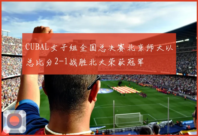 CUBAL女子组全国总决赛北京师大以总比分2-1战胜北大荣获冠军