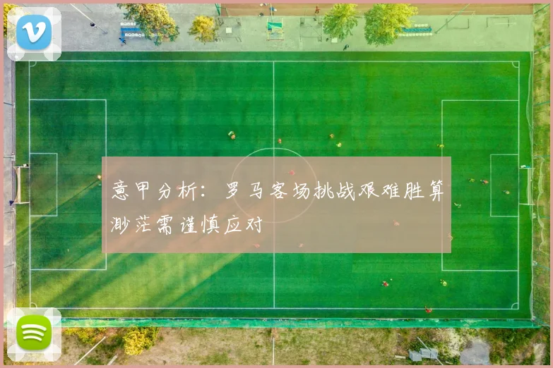 意甲分析：罗马客场挑战艰难胜算渺茫需谨慎应对