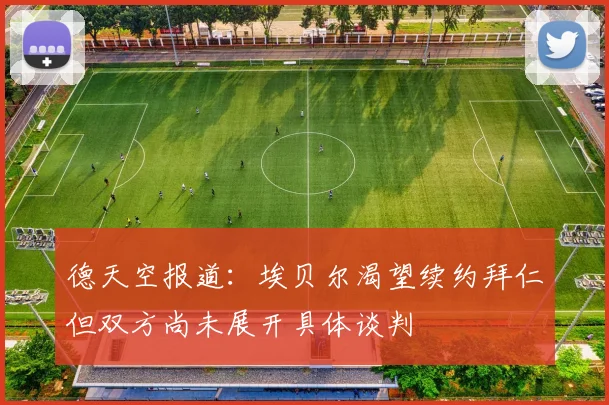 德天空报道：埃贝尔渴望续约拜仁但双方尚未展开具体谈判