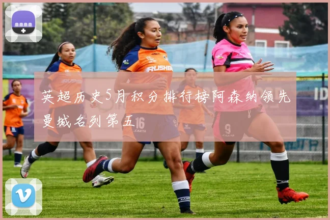 英超历史5月积分排行榜阿森纳领先曼城名列第五