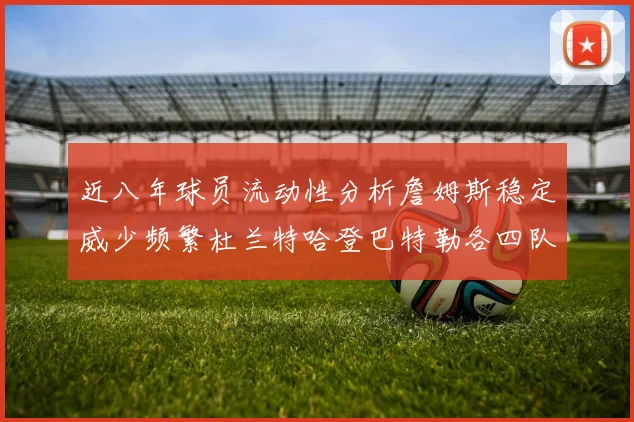 近八年球员流动性分析詹姆斯稳定威少频繁杜兰特哈登巴特勒各四队