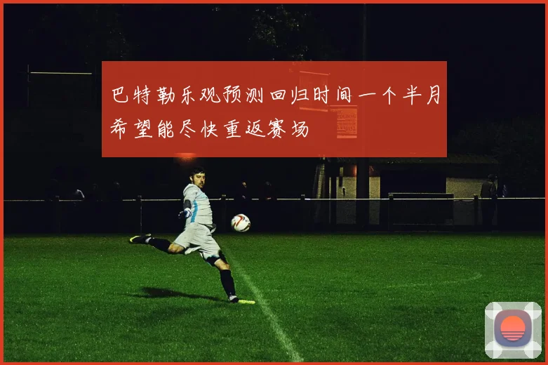 巴特勒乐观预测回归时间一个半月希望能尽快重返赛场