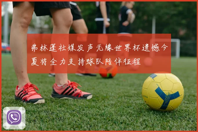 弗林蓬社媒发声无缘世界杯遗憾今夏将全力支持球队陪伴征程