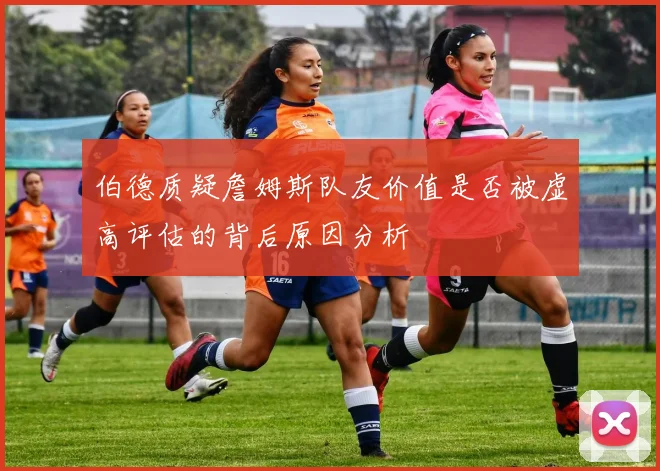 伯德质疑詹姆斯队友价值是否被虚高评估的背后原因分析